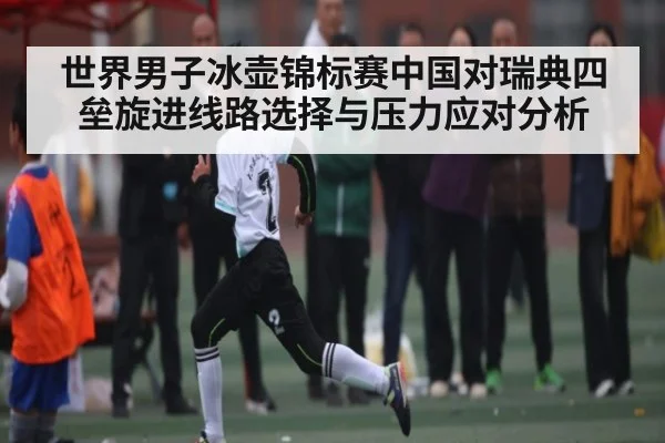 世界男子冰壶锦标赛中国对瑞典四垒旋进线路选择与压力应对分析